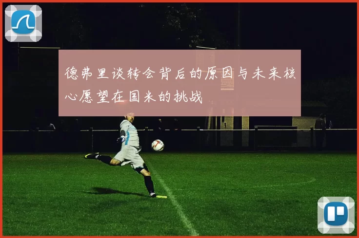 德弗里谈转会背后的原因与未来核心愿望在国米的挑战