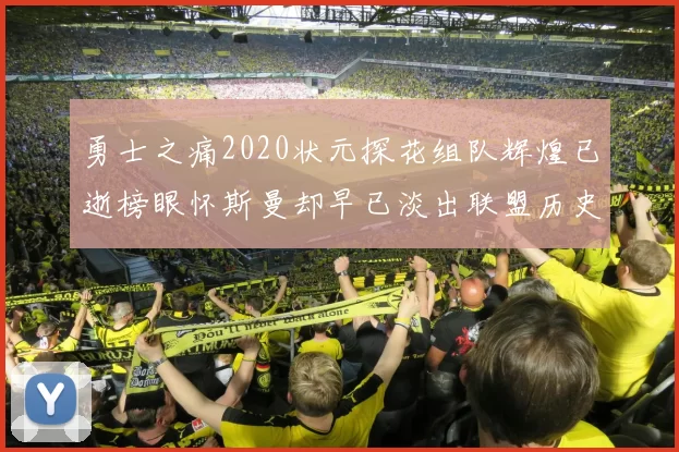 勇士之痛2020状元探花组队辉煌已逝榜眼怀斯曼却早已淡出联盟历史舞台