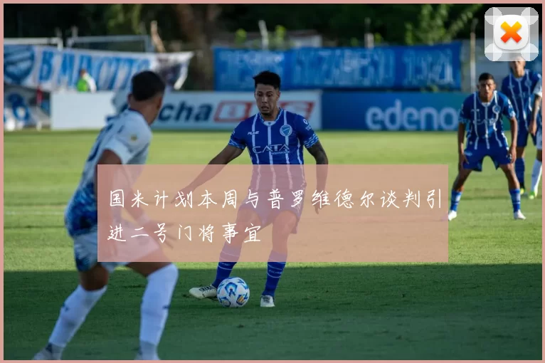 国米计划本周与普罗维德尔谈判引进二号门将事宜
