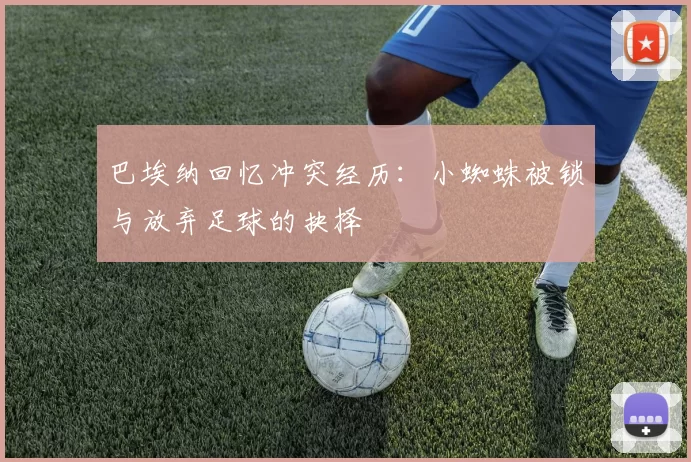 巴埃纳回忆冲突经历：小蜘蛛被锁与放弃足球的抉择