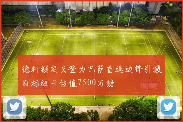 德科锁定戈登为巴萨首选边锋引援目标纽卡估值7500万镑