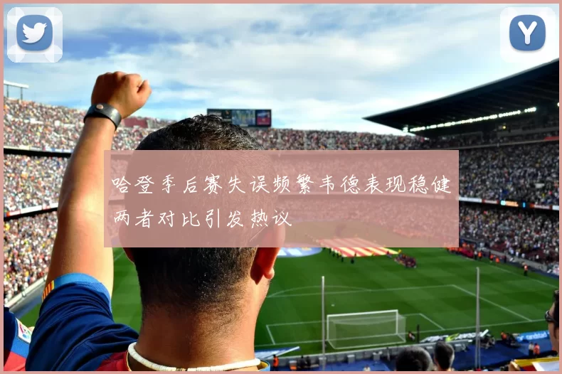 哈登季后赛失误频繁韦德表现稳健两者对比引发热议