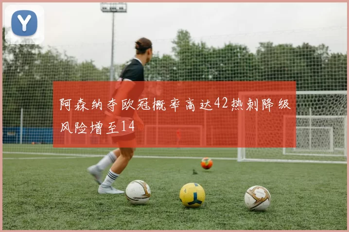 阿森纳夺欧冠概率高达42热刺降级风险增至14