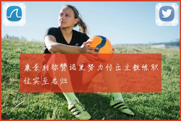 康奈利称赞诺里努力付出主教练职位实至名归